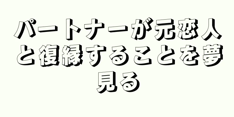 パートナーが元恋人と復縁することを夢見る