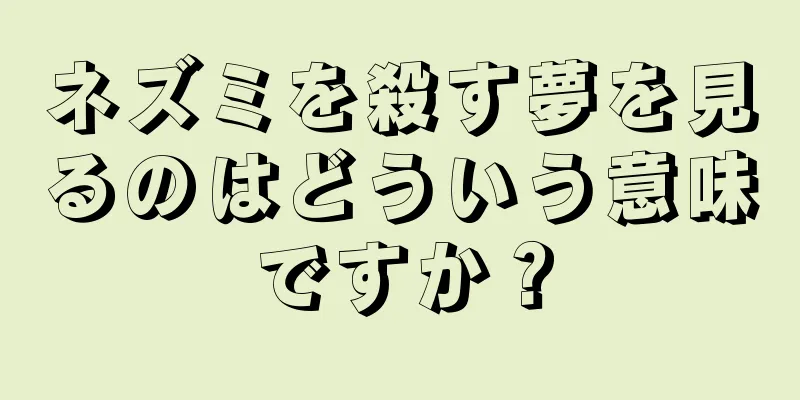 ネズミを殺す夢を見るのはどういう意味ですか？