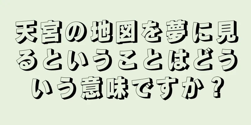 天宮の地図を夢に見るということはどういう意味ですか？