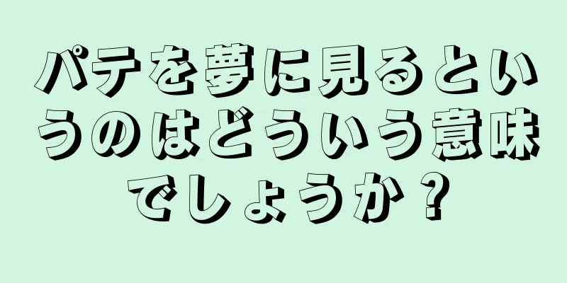 パテを夢に見るというのはどういう意味でしょうか？