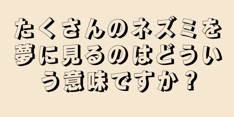 たくさんのネズミを夢に見るのはどういう意味ですか？