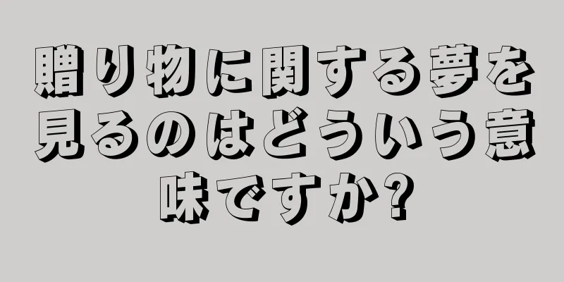 贈り物に関する夢を見るのはどういう意味ですか?