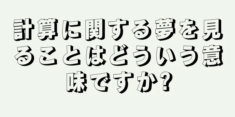 計算に関する夢を見ることはどういう意味ですか?