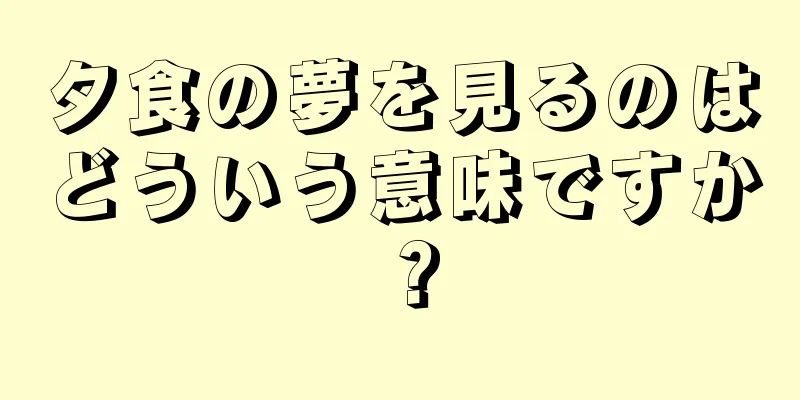 夕食の夢を見るのはどういう意味ですか？