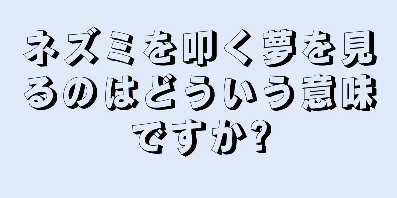 ネズミを叩く夢を見るのはどういう意味ですか?