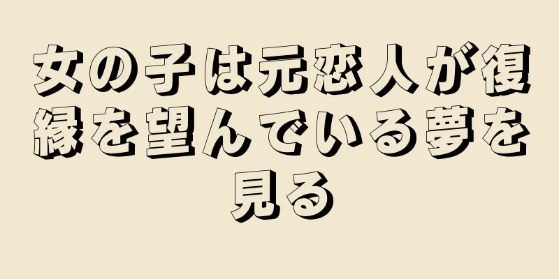 女の子は元恋人が復縁を望んでいる夢を見る