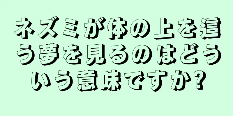 ネズミが体の上を這う夢を見るのはどういう意味ですか?