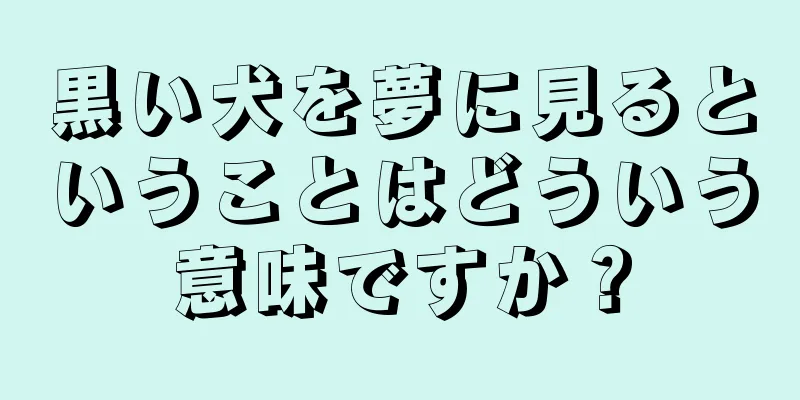 黒い犬を夢に見るということはどういう意味ですか？