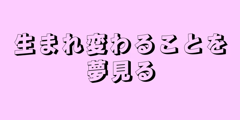 生まれ変わることを夢見る