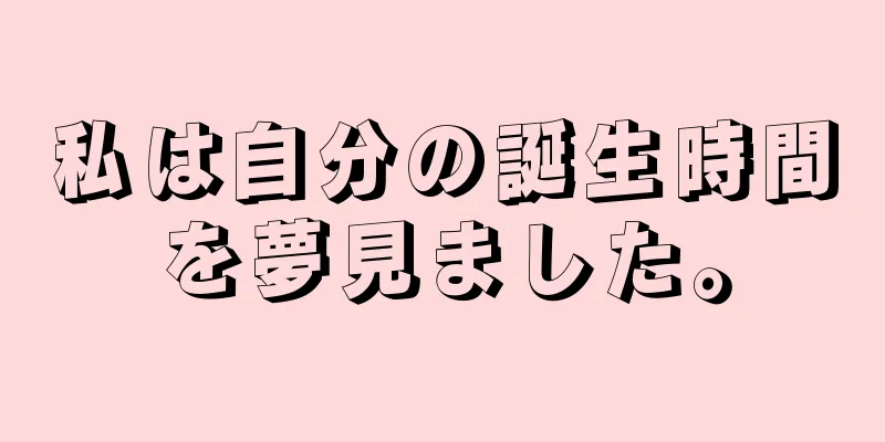 私は自分の誕生時間を夢見ました。