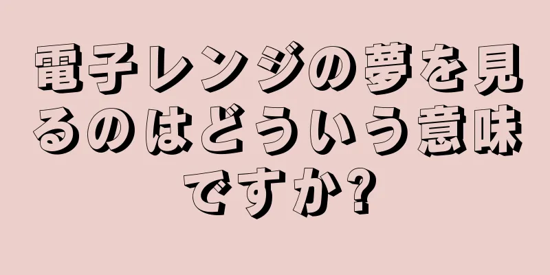 電子レンジの夢を見るのはどういう意味ですか?