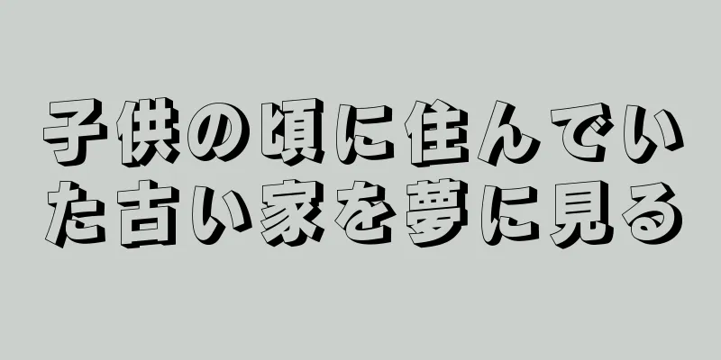 子供の頃に住んでいた古い家を夢に見る