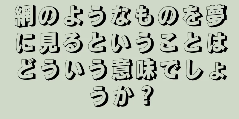 網のようなものを夢に見るということはどういう意味でしょうか？
