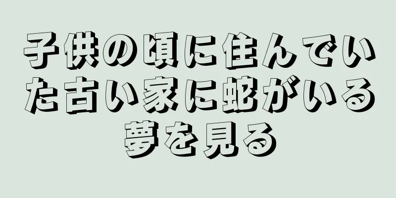 子供の頃に住んでいた古い家に蛇がいる夢を見る
