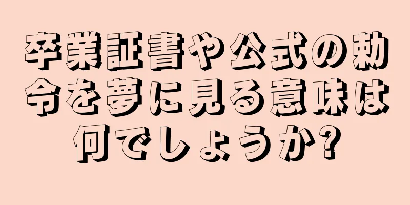 卒業証書や公式の勅令を夢に見る意味は何でしょうか?