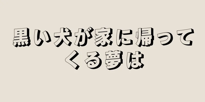 黒い犬が家に帰ってくる夢は