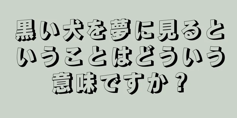 黒い犬を夢に見るということはどういう意味ですか？