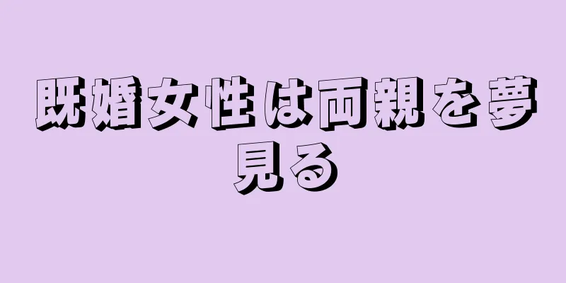 既婚女性は両親を夢見る