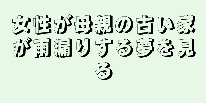 女性が母親の古い家が雨漏りする夢を見る