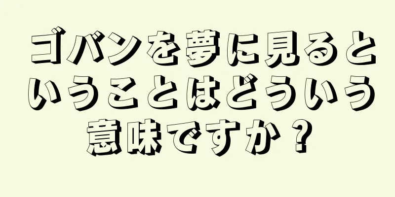ゴバンを夢に見るということはどういう意味ですか？