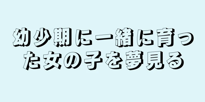 幼少期に一緒に育った女の子を夢見る