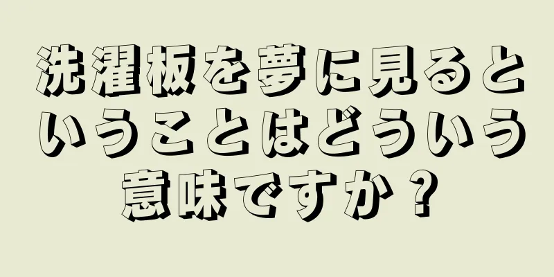 洗濯板を夢に見るということはどういう意味ですか？
