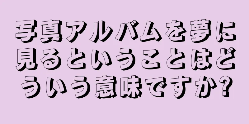 写真アルバムを夢に見るということはどういう意味ですか?