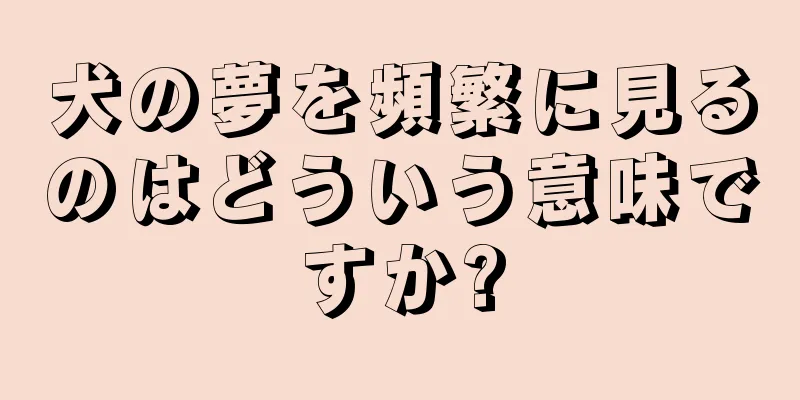 犬の夢を頻繁に見るのはどういう意味ですか?