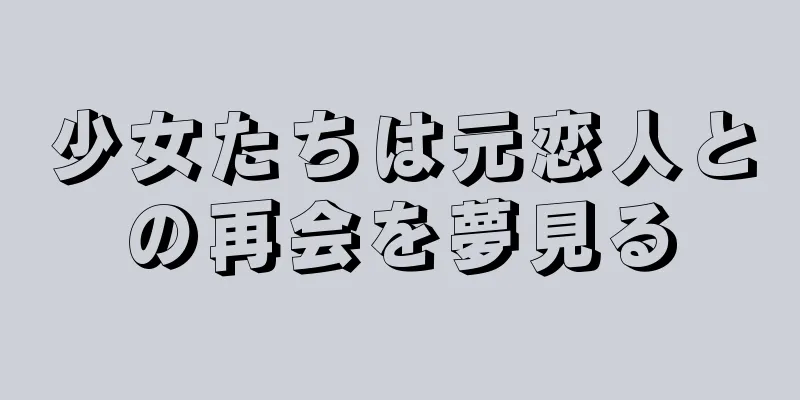 少女たちは元恋人との再会を夢見る