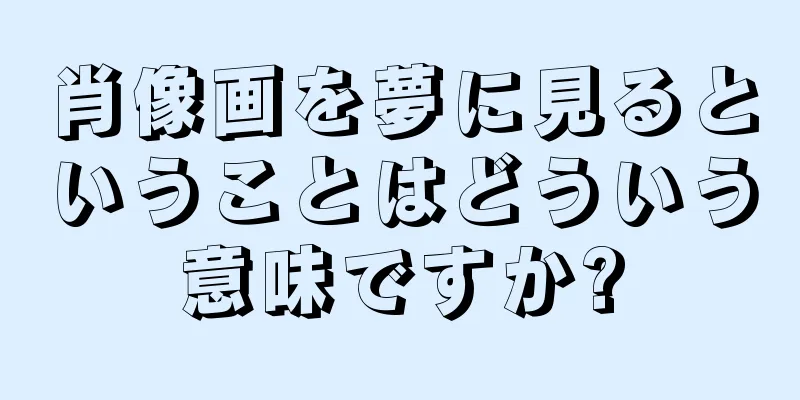 肖像画を夢に見るということはどういう意味ですか?