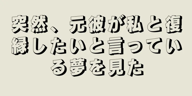 突然、元彼が私と復縁したいと言っている夢を見た