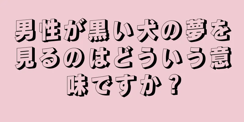 男性が黒い犬の夢を見るのはどういう意味ですか？
