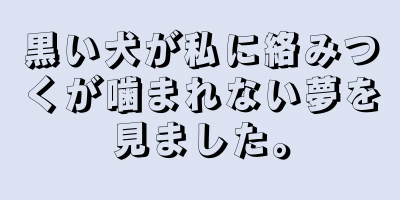 黒い犬が私に絡みつくが噛まれない夢を見ました。