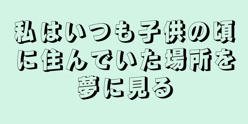 私はいつも子供の頃に住んでいた場所を夢に見る
