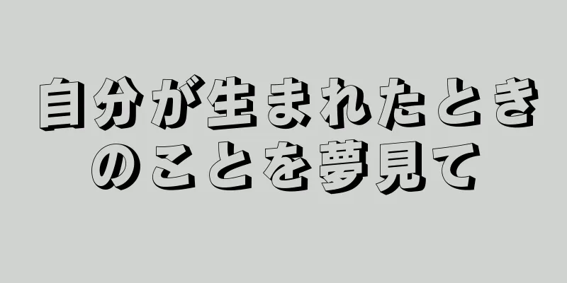 自分が生まれたときのことを夢見て