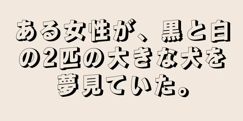 ある女性が、黒と白の2匹の大きな犬を夢見ていた。