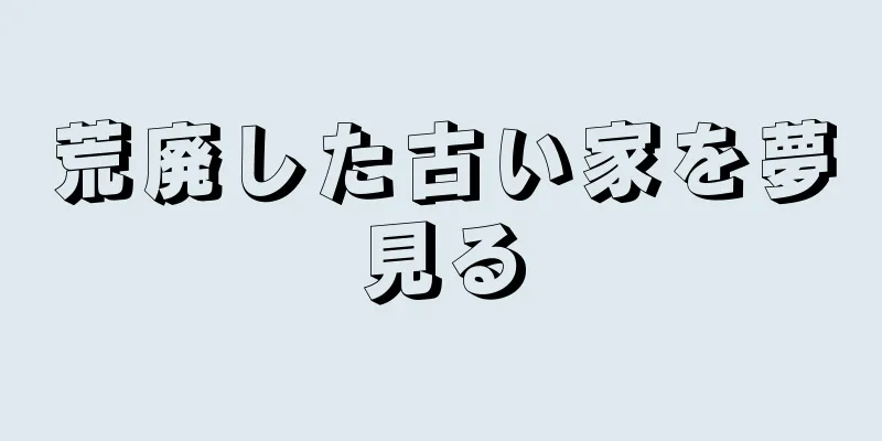 荒廃した古い家を夢見る