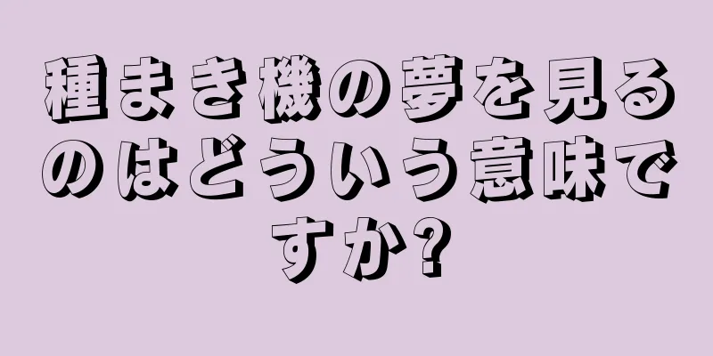 種まき機の夢を見るのはどういう意味ですか?