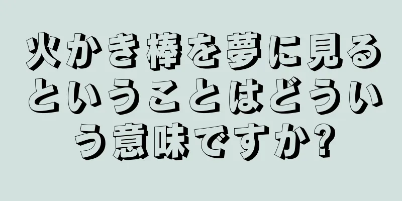 火かき棒を夢に見るということはどういう意味ですか?