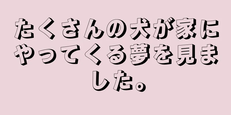 たくさんの犬が家にやってくる夢を見ました。