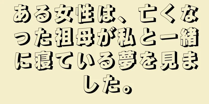 ある女性は、亡くなった祖母が私と一緒に寝ている夢を見ました。