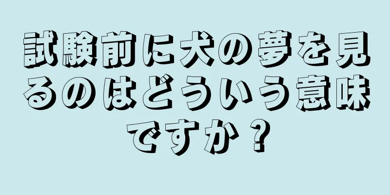試験前に犬の夢を見るのはどういう意味ですか？