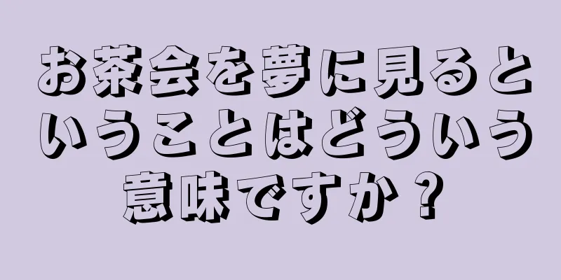 お茶会を夢に見るということはどういう意味ですか？