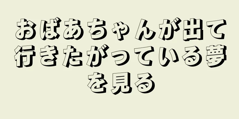 おばあちゃんが出て行きたがっている夢を見る