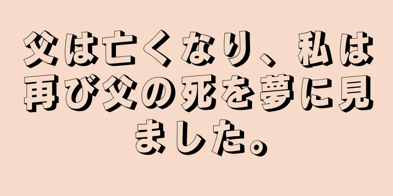 父は亡くなり、私は再び父の死を夢に見ました。