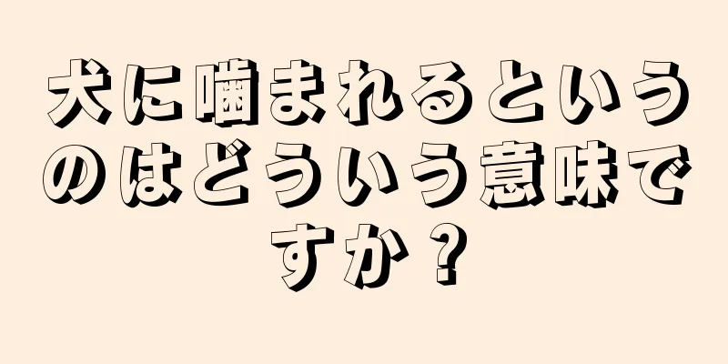 犬に噛まれるというのはどういう意味ですか？