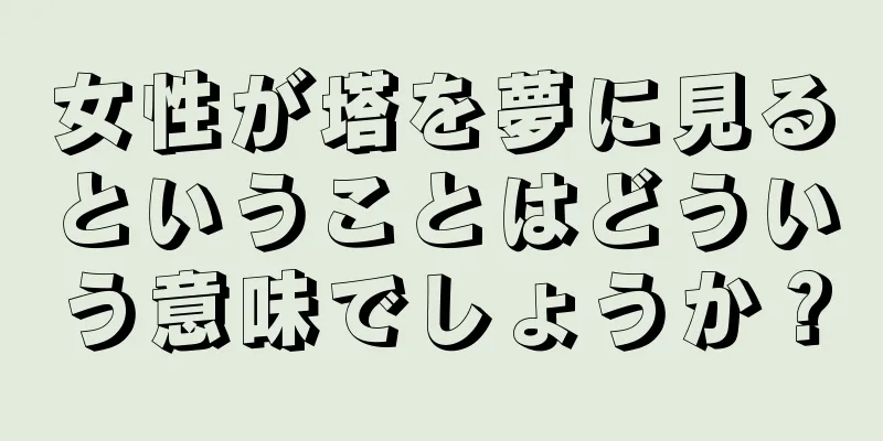 女性が塔を夢に見るということはどういう意味でしょうか？
