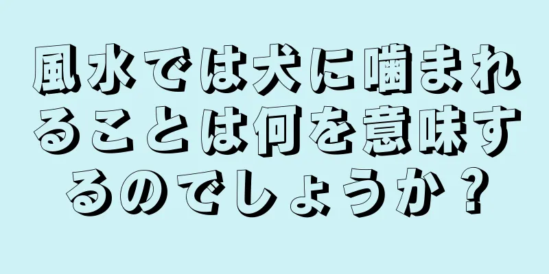 風水では犬に噛まれることは何を意味するのでしょうか？