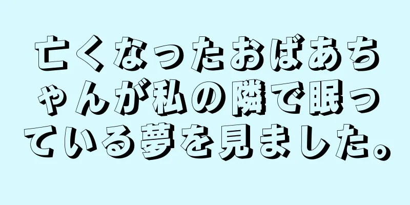 亡くなったおばあちゃんが私の隣で眠っている夢を見ました。