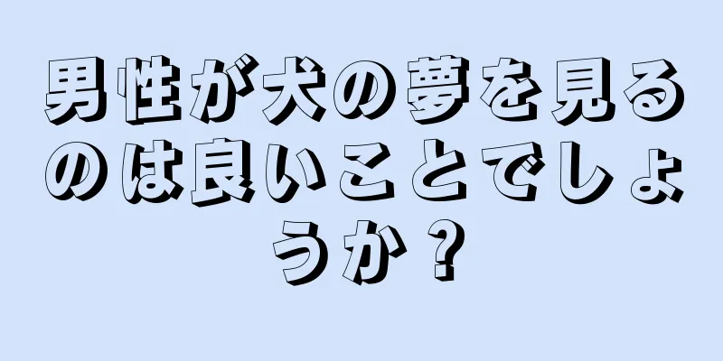 男性が犬の夢を見るのは良いことでしょうか？